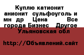 Куплю катионит ,анионит ,сульфоуголь и мн. др. › Цена ­ 100 - Все города Бизнес » Другое   . Ульяновская обл.